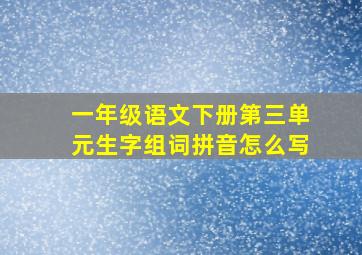 一年级语文下册第三单元生字组词拼音怎么写