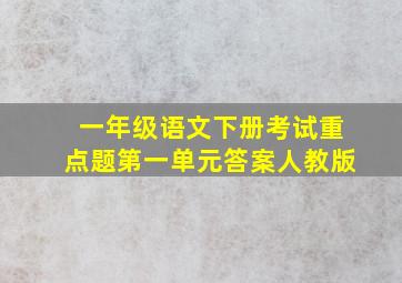 一年级语文下册考试重点题第一单元答案人教版