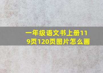 一年级语文书上册119页120页图片怎么画