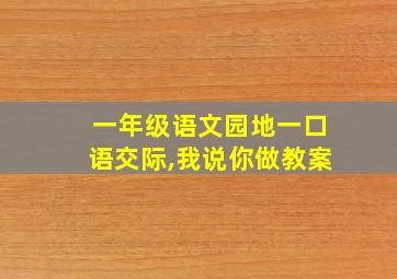 一年级语文园地一口语交际,我说你做教案