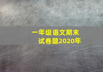 一年级语文期末试卷题2020年