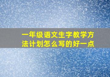 一年级语文生字教学方法计划怎么写的好一点