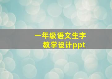 一年级语文生字教学设计ppt