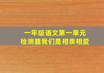 一年级语文第一单元检测题我们是相亲相爱