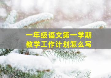 一年级语文第一学期教学工作计划怎么写