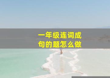 一年级连词成句的题怎么做