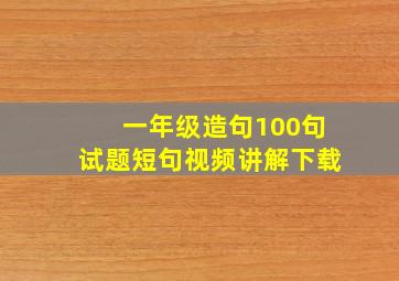 一年级造句100句试题短句视频讲解下载