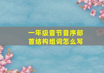 一年级音节音序部首结构组词怎么写