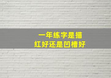 一年练字是描红好还是凹槽好