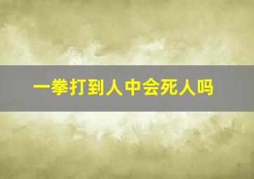 一拳打到人中会死人吗