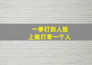 一拳打到人脸上能打晕一个人