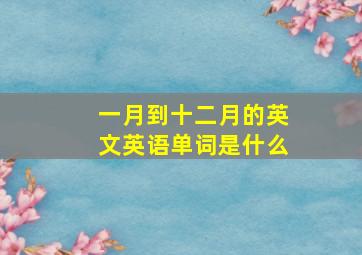 一月到十二月的英文英语单词是什么