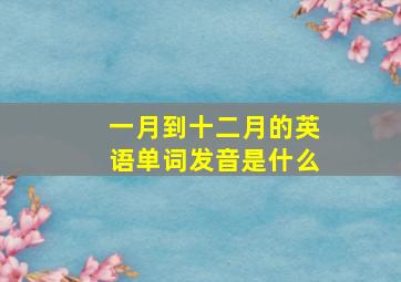 一月到十二月的英语单词发音是什么