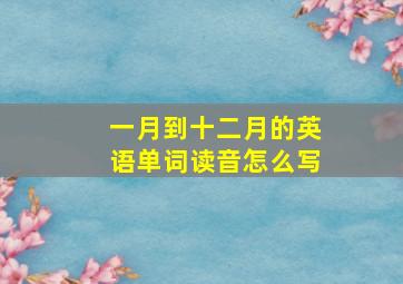 一月到十二月的英语单词读音怎么写