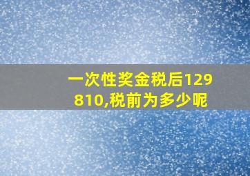 一次性奖金税后129810,税前为多少呢