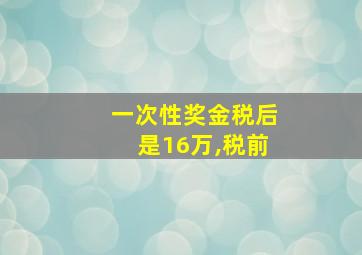 一次性奖金税后是16万,税前