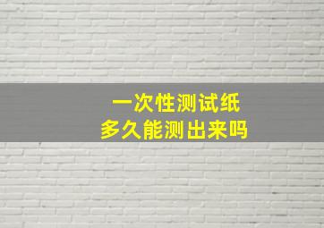 一次性测试纸多久能测出来吗