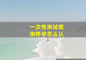 一次性测试纸测怀孕怎么认