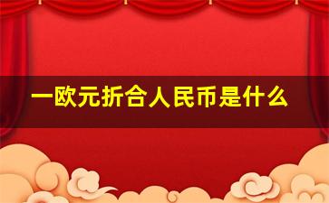 一欧元折合人民币是什么