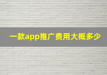 一款app推广费用大概多少