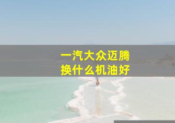 一汽大众迈腾换什么机油好