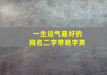 一生运气最好的网名二字带艳字男