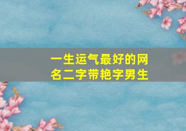 一生运气最好的网名二字带艳字男生