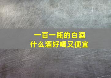 一百一瓶的白酒什么酒好喝又便宜