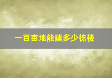 一百亩地能建多少栋楼