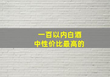 一百以内白酒中性价比最高的