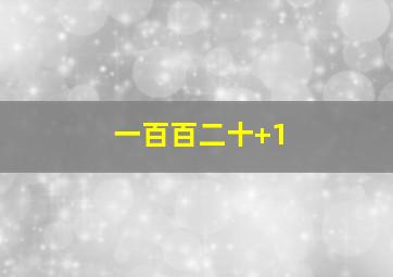 一百百二十+1