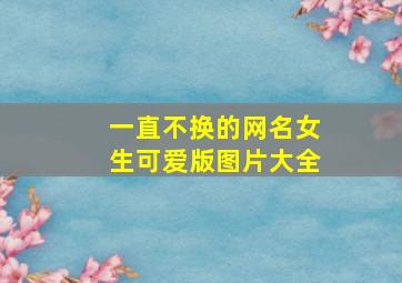 一直不换的网名女生可爱版图片大全