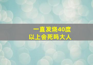 一直发烧40度以上会死吗大人