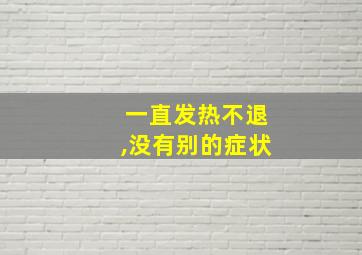 一直发热不退,没有别的症状