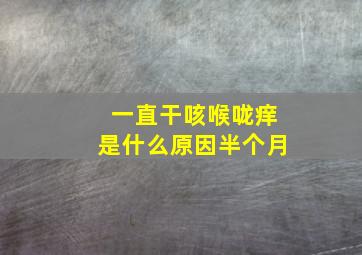 一直干咳喉咙痒是什么原因半个月