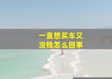 一直想买车又没钱怎么回事