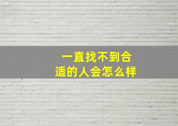 一直找不到合适的人会怎么样