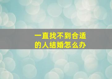 一直找不到合适的人结婚怎么办