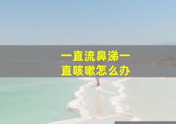 一直流鼻涕一直咳嗽怎么办