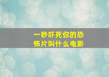 一秒吓死你的恐怖片叫什么电影