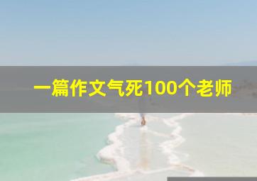 一篇作文气死100个老师