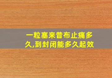 一粒塞来昔布止痛多久,到封闭能多久起效