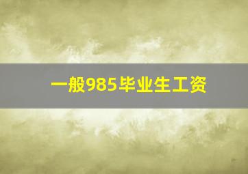 一般985毕业生工资