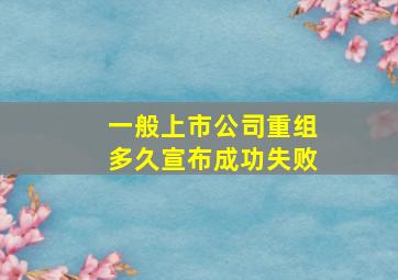 一般上市公司重组多久宣布成功失败