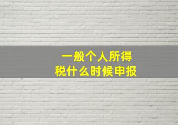 一般个人所得税什么时候申报