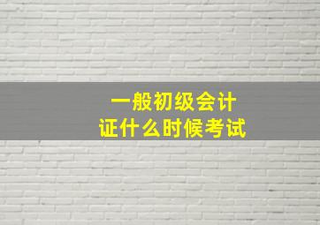 一般初级会计证什么时候考试