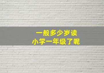 一般多少岁读小学一年级了呢