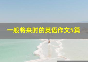 一般将来时的英语作文5篇