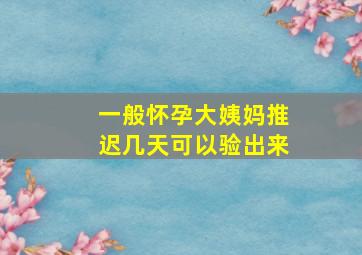 一般怀孕大姨妈推迟几天可以验出来