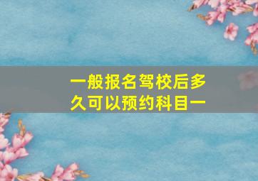 一般报名驾校后多久可以预约科目一